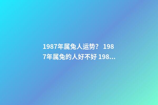 1987年属兔人运势？ 1987年属兔的人好不好 1987年属兔的人运势好不好-第1张-观点-玄机派